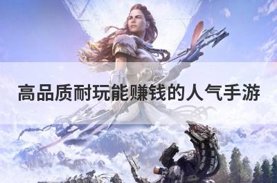 高品质耐玩能赚钱的人气手游