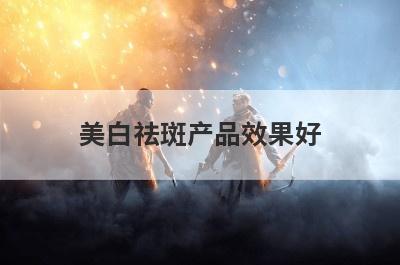 美白祛斑产品效果好
