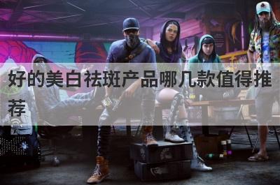 好的美白祛斑产品哪几款值得推
荐
