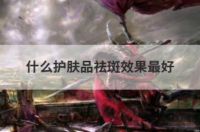 什么护肤品祛斑效果最好