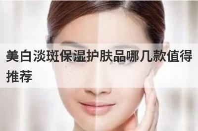 美白淡斑保湿护肤品哪几款值得
推荐
