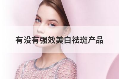 有没有强效美白祛斑产品