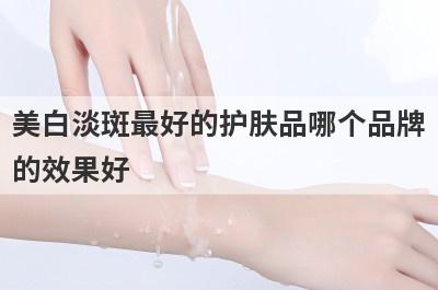美白淡斑最好的护肤品哪个品牌
的效果好
