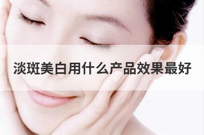 淡斑美白用什么产品效果最好