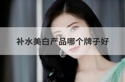 补水美白产品哪个牌子好