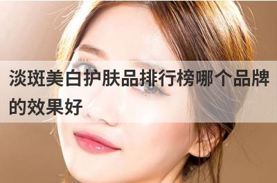 淡斑美白护肤品排行榜哪个品牌
的效果好
