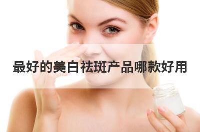 最好的美白祛斑产品哪款好用
