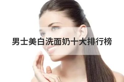 男士美白洗面奶十大排行榜