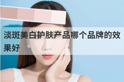 淡斑美白护肤产品哪个品牌的效
果好
