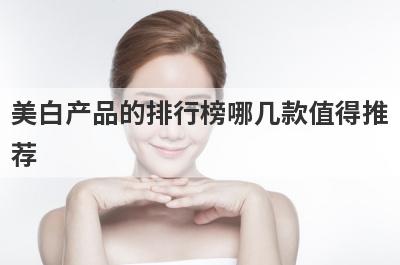 美白产品的排行榜哪几款值得推
荐
