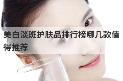 美白淡斑护肤品排行榜哪几款值
得推荐
