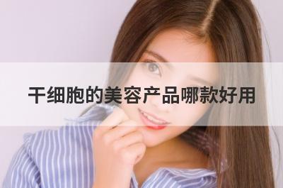 干细胞的美容产品哪款好用
