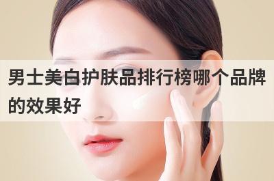 男士美白护肤品排行榜哪个品牌
的效果好
