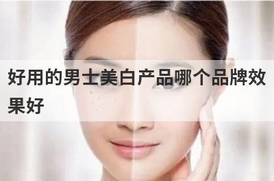 好用的男士美白产品哪个品牌效
果好
