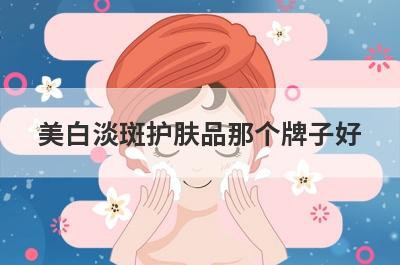 美白淡斑护肤品那个牌子好