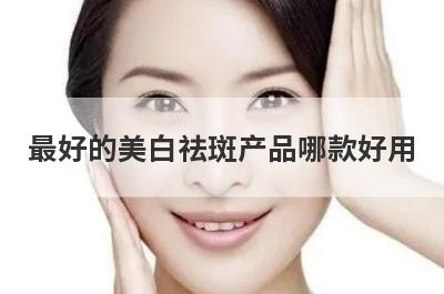 最好的美白祛斑产品哪款好用