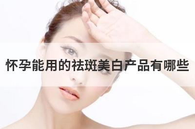 怀孕能用的祛斑美白产品有哪些