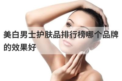 美白男士护肤品排行榜哪个品牌
的效果好
