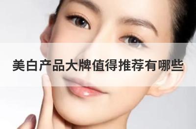 美白产品大牌值得推荐有哪些