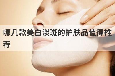 哪几款美白淡斑的护肤品值得推
荐
