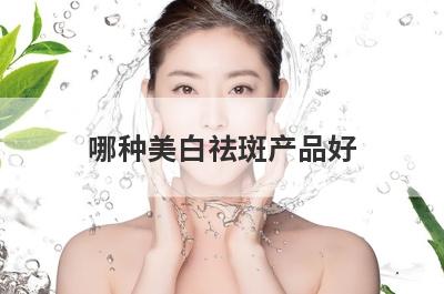 哪种美白祛斑产品好