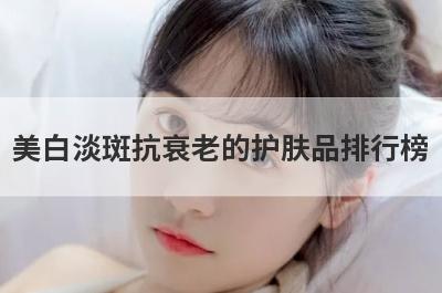 美白淡斑抗衰老的护肤品排行榜