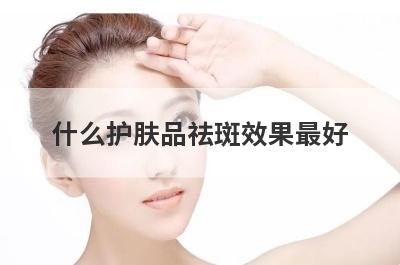 什么护肤品祛斑效果最好