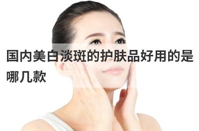 国内美白淡斑的护肤品好用的是
哪几款
