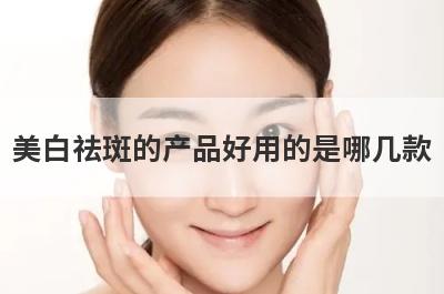 美白祛斑的产品好用的是哪几款