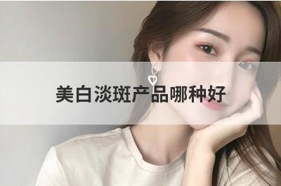 美白淡斑产品哪种好