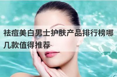 祛痘美白男士护肤产品排行榜哪
几款值得推荐
