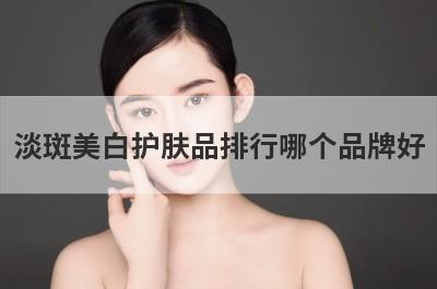 淡斑美白护肤品排行哪个品牌好
