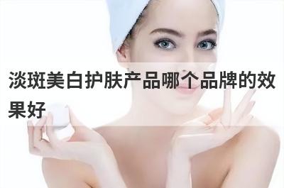 淡斑美白护肤产品哪个品牌的效
果好
