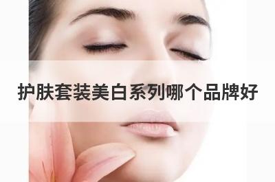 护肤套装美白系列哪个品牌好
