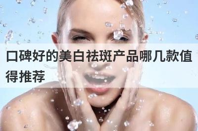 口碑好的美白祛斑产品哪几款值
得推荐
