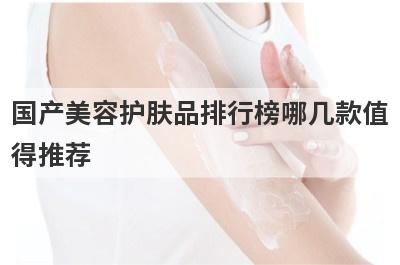国产美容护肤品排行榜哪几款值
得推荐
