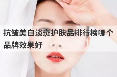 抗皱美白淡斑护肤品排行榜哪个
品牌效果好
