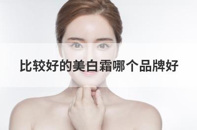 比较好的美白霜哪个品牌好