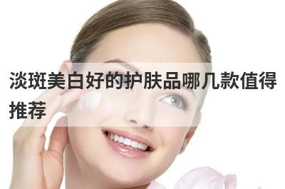 淡斑美白好的护肤品哪几款值得
推荐
