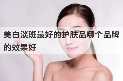 美白淡斑最好的护肤品哪个品牌
的效果好
