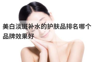 美白淡斑补水的护肤品排名哪个
品牌效果好
