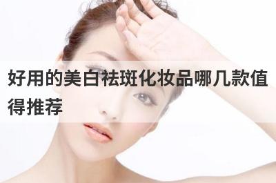 好用的美白祛斑化妆品哪几款值
得推荐
