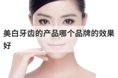 美白牙齿的产品哪个品牌的效果
好
