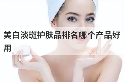 美白淡斑护肤品排名哪个产品好
用
