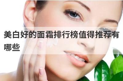 美白好的面霜排行榜值得推荐有
哪些
