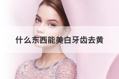 什么东西能美白牙齿去黄