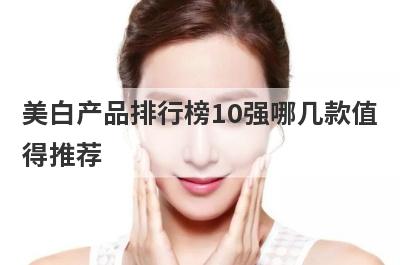 美白产品排行榜10强哪几款值
得推荐
