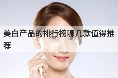 美白产品的排行榜哪几款值得推
荐
