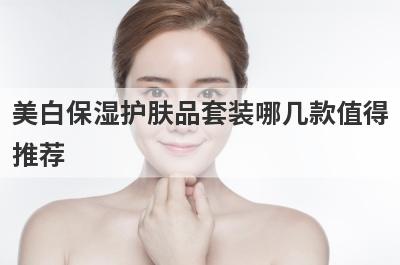 美白保湿护肤品套装哪几款值得
推荐
