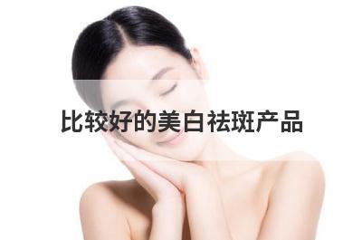 比较好的美白祛斑产品